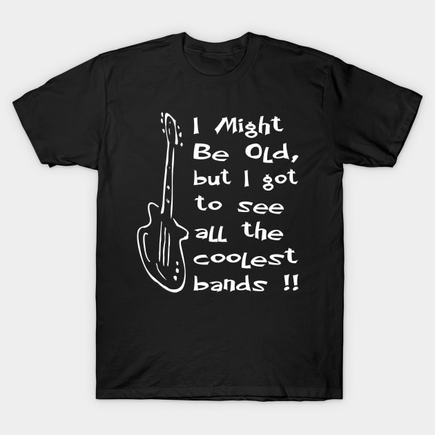 I might be old but got to see all the coolest bands T-Shirt by pickledpossums